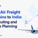 Urgent Air Freight from China to India: Cost, Routing and Customs Planning
