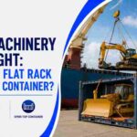 Heavy Machinery Sea Freight: Breakbulk, Flat Rack or Open-Top Container?