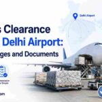 Customs Clearance Agent at Delhi Airport: Process, Charges and Documents