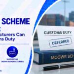 MOOWR Scheme in India: How Manufacturers Can Defer Customs Duty
