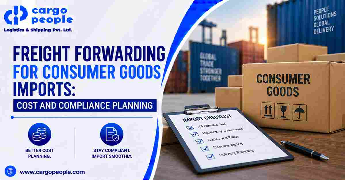 Freight Forwarding for Consumer Goods Imports: Cost and Compliance Planning